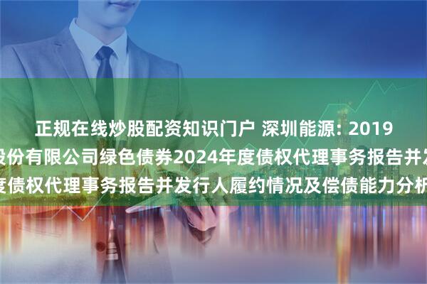 正规在线炒股配资知识门户 深圳能源: 2019年第二期深圳能源集团股份有限公司绿色债券2024年度债权代理事务报告并发行人履约情况及偿债能力分析报告