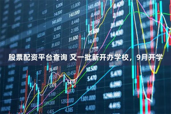 股票配资平台查询 又一批新开办学校,9月开学