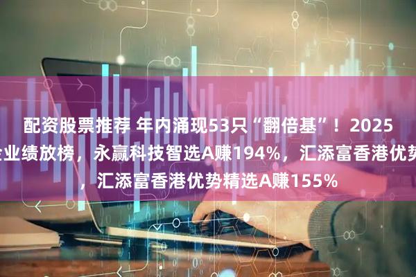 配资股票推荐 年内涌现53只“翻倍基”!2025年前三季度基金业绩放榜,永赢科技智选A赚194%,汇添富香港优势精选A赚155%